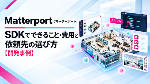 Matterport（マーターポート）SDKでできること・費用と依頼先の選び方【開発事例】